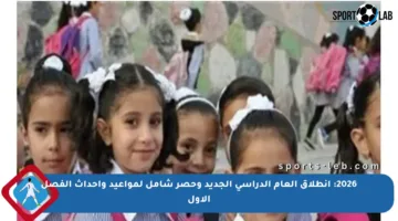 2026: انطلاق العام الدراسي الجديد وحصر شامل لمواعيد وأحداث الفصل الأول